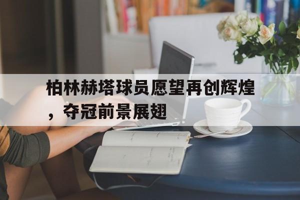 包含柏林赫塔球员愿望再创辉煌，夺冠前景展翅的词条